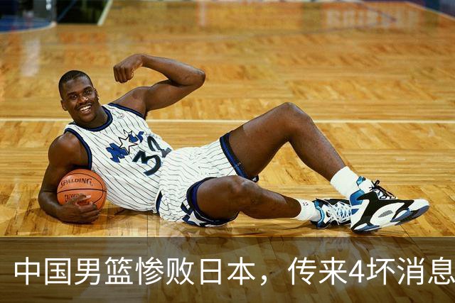 中国男篮惨败日本，传来4坏消息1好消息，防守崩盘，郭士强或下课