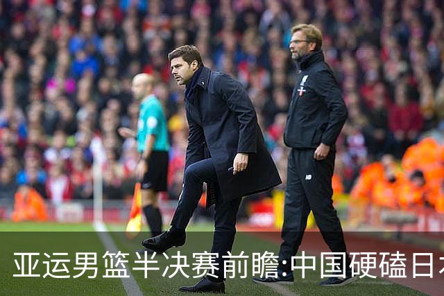 亚运男篮半决赛前瞻:中国硬磕日本 韩伊宿命战